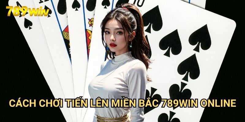 Cách chơi tiến lên miền bắc 789win: Hướng Dẫn Chi Tiết Cho Người Mới 3 Cách chơi tiến lên miền bắc 789win Online
