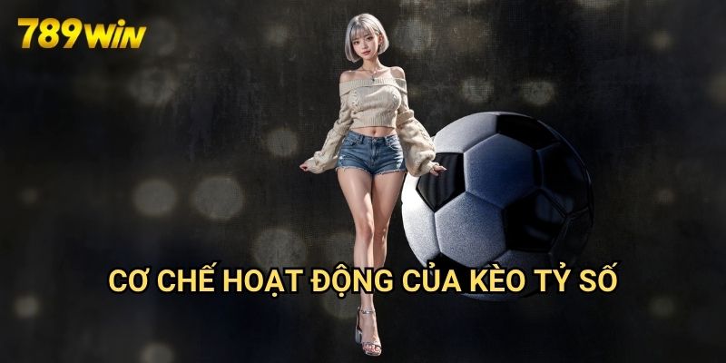 Kèo tỷ số 789win: Dự Đoán Chính Xác Kết Quả Trận Đấu 2 Cơ Chế Hoạt Động Của Kèo Tỷ Số